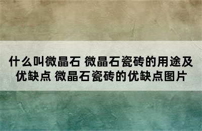 什么叫微晶石 微晶石瓷砖的用途及优缺点 微晶石瓷砖的优缺点图片